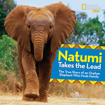 Natumi Takes the Lead: The True Story of an Orphan Elephant Who Finds Family - Ellis, Gerry, and Novesky, Amy, and National Geographic Kids