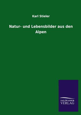 Natur- Und Lebensbilder Aus Den Alpen - Stieler, Karl