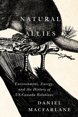 Natural Allies: Environment, Energy, and the History of Us-Canada Relations Volume 14 - MacFarlane, Daniel