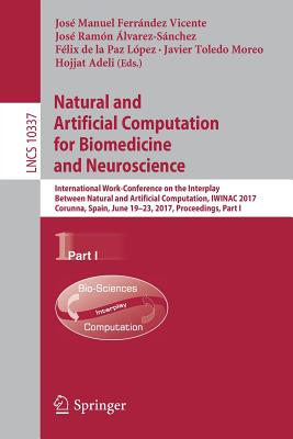 Natural and Artificial Computation for Biomedicine and Neuroscience: International Work-Conference on the Interplay Between Natural and Artificial Computation, Iwinac 2017, Corunna, Spain, June 19-23, 2017, Proceedings, Part I - Ferrndez Vicente, Jos Manuel (Editor), and lvarez-Snchez, Jos Ramn (Editor), and de la Paz Lpez, Flix (Editor)