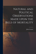 Natural and Political Observations Made Upon the Bills of Mortality