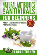 Natural Antibiotics And Antivirals For Beginners: An Easy Guide To Herbal Medicine And Natural Healing
