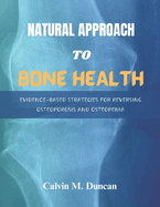 Natural Approach To Bone Health: Evidence-Based Strategies for Reversing Osteoporosis and Osteopenia