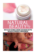 Natural Beauty 101: Over 40 DIY Natural Scrubs and Masks Recipes for Skin Cleansing & Nourishment