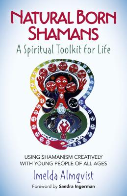 Natural Born Shamans - A Spiritual Toolkit for Life: Using Shamanism Creatively with Young People of All Ages - Almqvist, Imelda