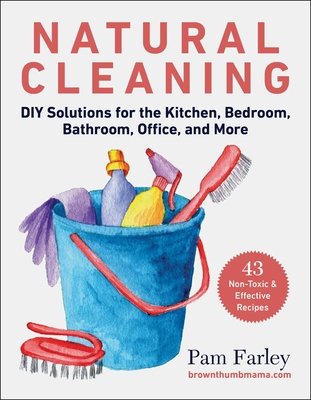 Natural Cleaning: DIY Solutions for the Kitchen, Bedroom, Bathroom, Office, and More - Farley, Pam