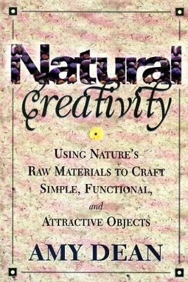Natural Creativity: Exploring and Using Nature's Raw Material to Craft Simple, Functional, and Attractive Objects - Dean, Amy