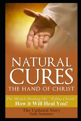 Natural Cures - The Hand of Christ: The Miracle Healing Oil: "Palma Christi" How It Will Heal You - Sommer Mba, Sam