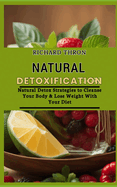 Natural Detoxification: Natural Detox Strategies to Cleanse Your Body & Lose Weight With Your Diet