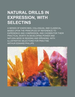 Natural Drills in Expression, with Selectins: A Series of Exercises, Colloquial and Classical, Based - Phillips, Arthur Edward