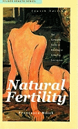 Natural Fertility: The Complete Guide to Avoiding or Achieving Conception