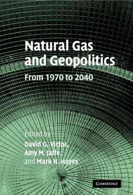 Natural Gas and Geopolitics: From 1970 to 2040 - Victor, David G (Editor), and Jaffe, Amy M (Editor), and Hayes, Mark H (Editor)