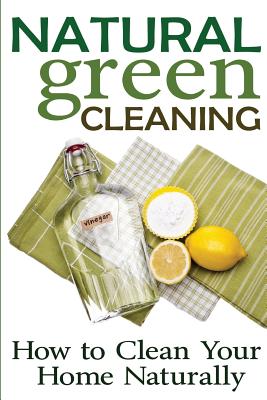 Natural Green Cleaning: How to Clean Your Home Naturally - Jones, Rachel