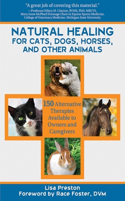 Natural Healing for Cats, Dogs, Horses, and Other Animals: 150 Alternative Therapies Available to Owners and Caregivers - Preston, Lisa, and Foster, Race