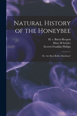 Natural History of the Honeybee [electronic Resource]: or, Are Bees Reflex Machines? - Buttel-Reepen, H V (Hugo) 1860-1933 (Creator), and Geisler, Mary H, and Phillips, Everett Franklin 1878-1951