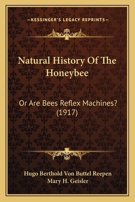 Natural History Of The Honeybee: Or Are Bees Reflex Machines? (1917) - Reepen, Hugo Berthold Von Buttel, and Geisler, Mary H (Translated by)