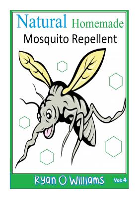 Natural Homemade Mosquito Repellent: How to make NATURAL HOMEMADE MOSQUITO REPELLENTS - Williams, Ryan O