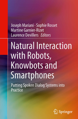 Natural Interaction with Robots, Knowbots and Smartphones: Putting Spoken Dialog Systems Into Practice - Mariani, Joseph (Editor), and Rosset, Sophie (Editor), and Garnier-Rizet, Martine (Editor)