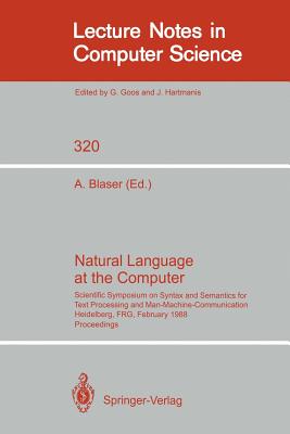 Natural Language at the Computer: Scientific Symposium on Syntax and Semantics for Text Processing and Man Machine Communication, Held on the Occasion of the 20th Anniversary of the Science Center Heidelberg of IBM Germany, Heidelberg, Frg, Febraury 25... - Blaser, Albrecht (Editor)