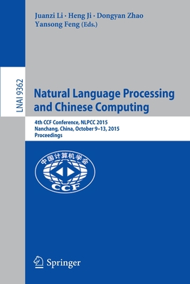 Natural Language Processing and Chinese Computing: 4th Ccf Conference, Nlpcc 2015, Nanchang, China, October 9-13, 2015, Proceedings - Li, Juanzi (Editor), and Ji, Heng (Editor), and Zhao, Dongyan (Editor)