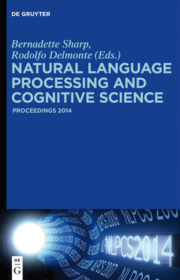 Natural Language Processing and Cognitive Science: Proceedings 2014 - Sharp, Bernadette (Editor), and Delmonte, Rodolfo (Editor), and Acosta, Olga (Contributions by)