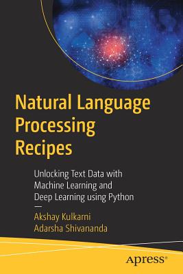 Natural Language Processing Recipes: Unlocking Text Data with Machine Learning and Deep Learning Using Python - Kulkarni, Akshay, and Shivananda, Adarsha