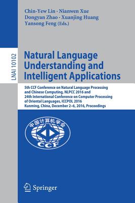 Natural Language Understanding and Intelligent Applications: 5th Ccf Conference on Natural Language Processing and Chinese Computing, Nlpcc 2016, and 24th International Conference on Computer Processing of Oriental Languages, Iccpol 2016, Kunming... - Lin, Chin-Yew (Editor), and Xue, Nianwen (Editor), and Zhao, Dongyan (Editor)