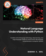 Natural Language Understanding with Python: Combine natural language technology, deep learning, and large language models to create human-like comprehension