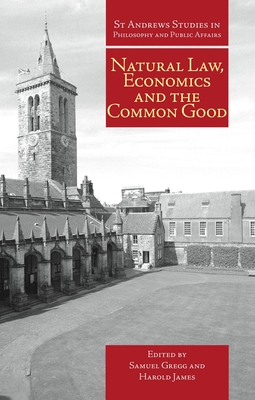 Natural Law, Economics and the Common Good - Gregg, Samuel, and James, Harold
