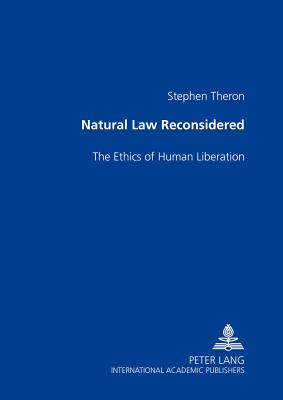 Natural Law Reconsidered: The Ethics of Human Liberation - Theron, Stephen