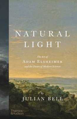 Natural Light: The Art of Adam Elsheimer and the Dawn of Modern Science - Bell, Julian