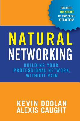 Natural Networking: Building your professional network, without pain. - Caught, Alexis, and Doolan, Kevin