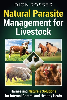 Natural Parasite Management for Livestock: Harnessing Nature's Solutions for Internal Control and Healthy Herds - Rosser, Dion