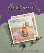 Natural Perfumes: Simple, Sensual, Personal Aromatherapy Recipes