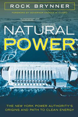 Natural Power: The New York Power Authority's Origins and Path to Clean Energy - Brynner, Rock, and Cuomo, Andrew M, Governor (Foreword by)