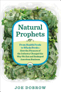 Natural Prophets: From Health Foods to Whole Foods--How the Pioneers of the Industry Changed the Way We Eat and Reshaped American Business