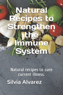 Natural Recipes to Strengthen the Immune System: Natural recipes to cure current illness.