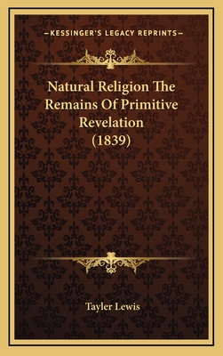 Natural Religion the Remains of Primitive Revelation (1839) - Lewis, Tayler