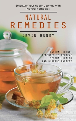 Natural Remedies: Empower Your Health Journey With Natural Remedies (Natural Herbal Remedies to Achieve Optimal Health and Surpass Anxiety) - Henry, Irvin