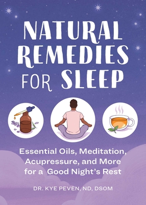 Natural Remedies for Sleep: Essential Oils, Meditation, Acupressure, and More for a Good Night's Rest - Peven, Kye, Dr.
