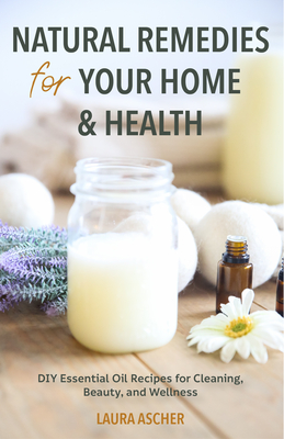Natural Remedies for Your Home & Health: DIY Essential Oils Recipes for Cleaning, Beauty, and Wellness (Natural Life Guide) - Ascher, Laura