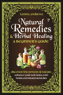 Natural Remedies & Herbal Healing A Beginner's Guide: Discover the Power of Nature: Enhance Your Well-being with Herbs and Natural Remedies"