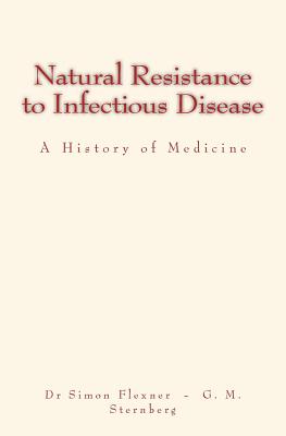 Natural Resistance to Infectious Disease: A History of Medicine - Sternberg, George M, and Flexner, Simon