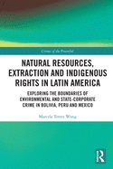 Natural Resources, Extraction and Indigenous Rights in Latin America: Exploring the Boundaries of Environmental and State-Corporate Crime in Bolivia, Peru, and Mexico
