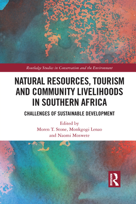 Natural Resources, Tourism and Community Livelihoods in Southern Africa: Challenges of Sustainable Development - Stone, Moren T. (Editor), and Lenao, Monkgogi (Editor), and Moswete, Naomi (Editor)