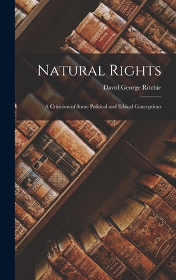 Natural Rights: A Criticism of Some Political and Ethical Conceptions - Ritchie, David George