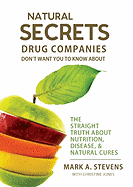 Natural Secrets Drug Companies Don't Want You to Know about: The Straight Truth about Nutrition, Disease, & Natural Cures