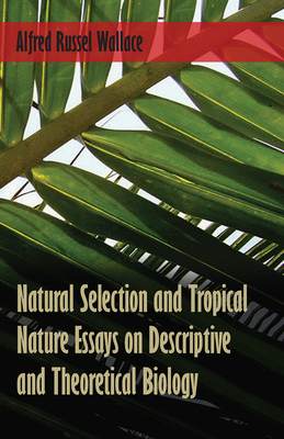 Natural Selection and Tropical Nature Essays on Descriptive and Theoretical Biology - Wallace, Alfred Russel