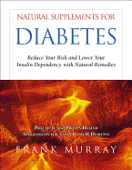 Natural Supplements for Diabetes: Reduce Your Risk and Lower Your Insulin Dependency with Natural Remedies