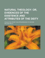 Natural Theology, Or, Evidences of the Existence and Attributes of the Deity,: Collected from the Appearances of Nature